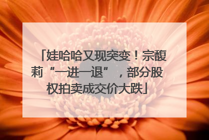 娃哈哈又现突变！宗馥莉“一进一退”，部分股权拍卖成交价大跌
