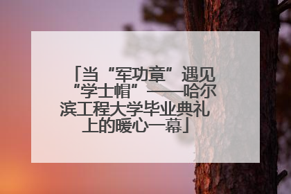 当“军功章”遇见“学士帽”——哈尔滨工程大学毕业典礼上的暖心一幕