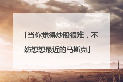 当你觉得炒股很难，不妨想想最近的马斯克