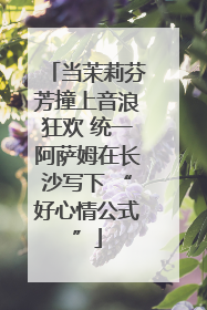 当茉莉芬芳撞上音浪狂欢 统一阿萨姆在长沙写下 “好心情公式”