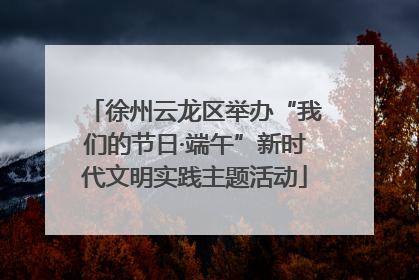 徐州云龙区举办“我们的节日·端午”新时代文明实践主题活动