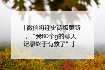 微信将迎史诗级更新，“我80个g的聊天记录终于有救了”