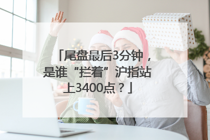 尾盘最后3分钟，是谁“拦着”沪指站上3400点？