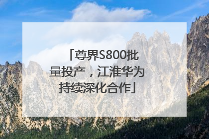 尊界S800批量投产，江淮华为持续深化合作
