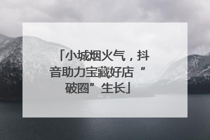 小城烟火气，抖音助力宝藏好店“破圈”生长