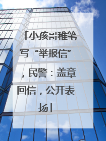 小孩哥稚笔写“举报信”，民警：盖章回信，公开表扬