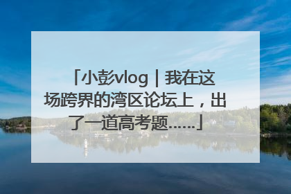 小彭vlog｜我在这场跨界的湾区论坛上，出了一道高考题……