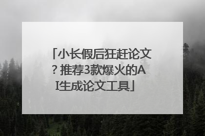 小长假后狂赶论文？推荐3款爆火的AI生成论文工具