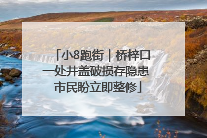 小8跑街｜桥梓口一处井盖破损存隐患 市民盼立即整修