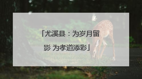 尤溪县：为岁月留影 为孝道添彩