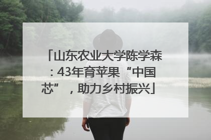 山东农业大学陈学森：43年育苹果“中国芯”，助力乡村振兴