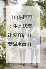 山东巨野：生态修复让废弃矿山变绿水青山