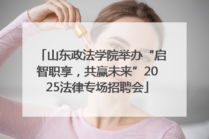 山东政法学院举办“启智职享，共赢未来”2025法律专场招聘会