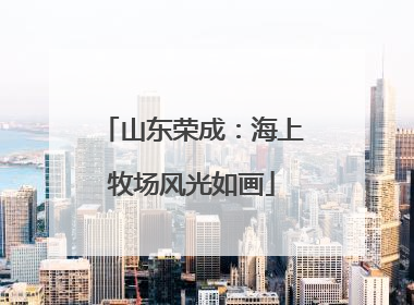 山东荣成：海上牧场风光如画