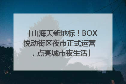 山海天新地标！BOX 悦动街区夜市正式运营，点亮城市夜生活
