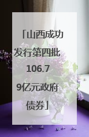 山西成功发行第四批106.79亿元政府债券