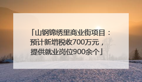 山钢锦绣里商业街项目：预计新增税收700万元，提供就业岗位900余个