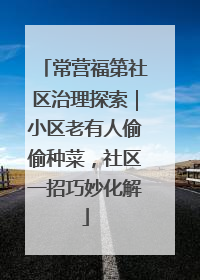 常营福第社区治理探索｜小区老有人偷偷种菜，社区一招巧妙化解
