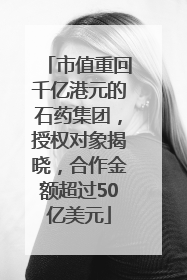 市值重回千亿港元的石药集团，授权对象揭晓，合作金额超过50亿美元