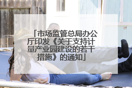 市场监管总局办公厅印发《关于支持计量产业园建设的若干措施》的通知