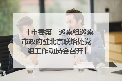 市委第二巡察组巡察市政府驻北京联络处党组工作动员会召开