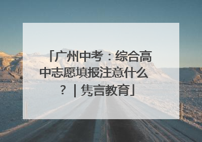 广州中考：综合高中志愿填报注意什么？｜隽言教育
