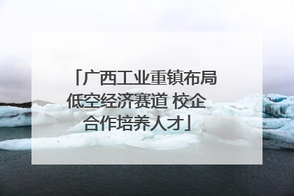 广西工业重镇布局低空经济赛道 校企合作培养人才