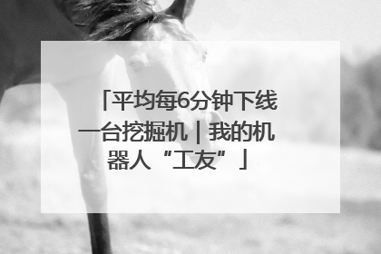平均每6分钟下线一台挖掘机｜我的机器人“工友”