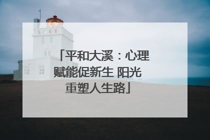 平和大溪：心理赋能促新生 阳光重塑人生路