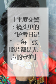 平度交警：镜头里的“护考日记”，每一张照片都是无声的守护