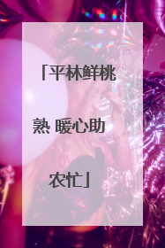 平林鲜桃熟 暖心助农忙