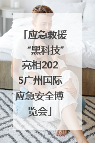 应急救援“黑科技”亮相2025广州国际应急安全博览会
