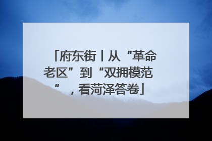 府东街丨从“革命老区”到“双拥模范”，看菏泽答卷