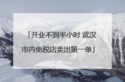 开业不到半小时 武汉市内免税店卖出第一单