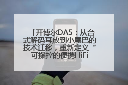 开博尔DA5：从台式解码耳放到小尾巴的技术迁移，重新定义“可操控的便携HiFi解码耳放”