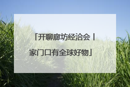 开聊廊坊经洽会丨家门口有全球好物