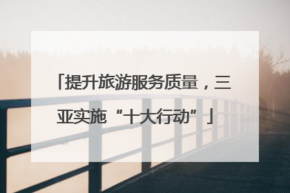 提升旅游服务质量，三亚实施“十大行动”