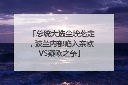总统大选尘埃落定，波兰内部陷入亲欧VS疑欧之争