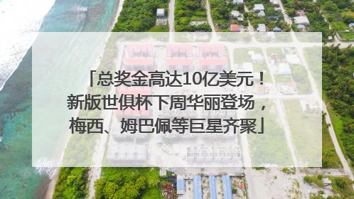 总奖金高达10亿美元！新版世俱杯下周华丽登场，梅西、姆巴佩等巨星齐聚