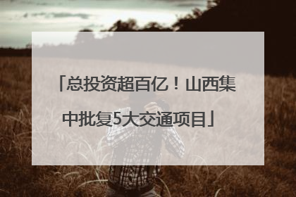 总投资超百亿！山西集中批复5大交通项目