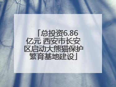 总投资6.86亿元 西安市长安区启动大熊猫保护繁育基地建设