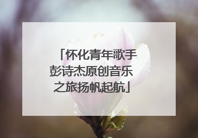 怀化青年歌手彭诗杰原创音乐之旅扬帆起航
