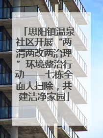 思阳镇温泉社区开展“两清两改两治理”环境整治行动——七栋全面大扫除，共建洁净家园