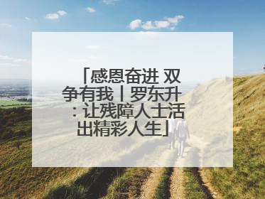 感恩奋进 双争有我丨罗东升：让残障人士活出精彩人生