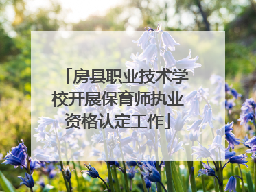 房县职业技术学校开展保育师执业资格认定工作