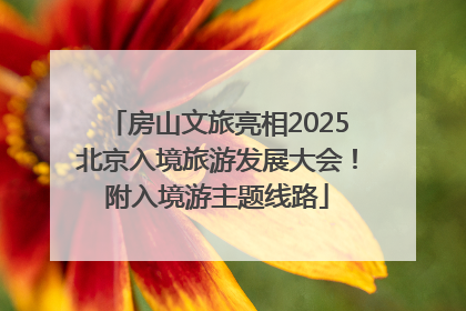 房山文旅亮相2025北京入境旅游发展大会！附入境游主题线路