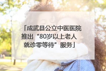 成武县公立中医医院推出“80岁以上老人就诊零等待”服务