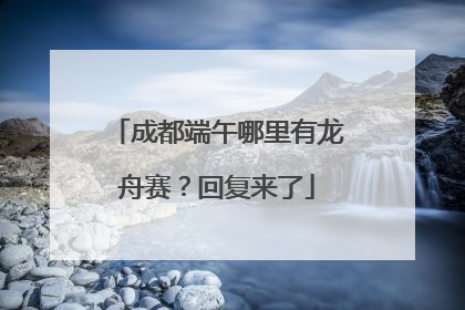 成都端午哪里有龙舟赛？回复来了