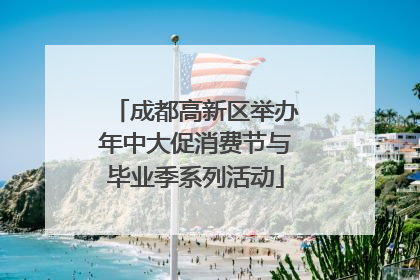 成都高新区举办年中大促消费节与毕业季系列活动