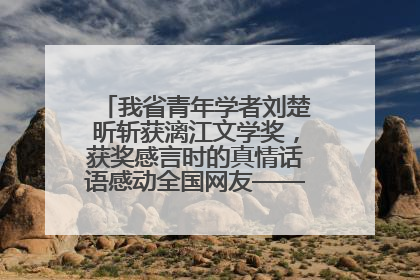 我省青年学者刘楚昕斩获漓江文学奖，获奖感言时的真情话语感动全国网友——如果有一天我的书获奖了，我一定要把我们的故事说出来